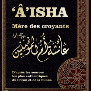 Aisha – Mère des Croyants – Livre de Référence – Biographie complète de ‘A’isha – Aicha épouse du Prophète (ﷺ)