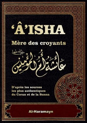 Aisha – Mère des Croyants – Livre de Référence – Biographie complète de ‘A’isha – Aicha épouse du Prophète (ﷺ)